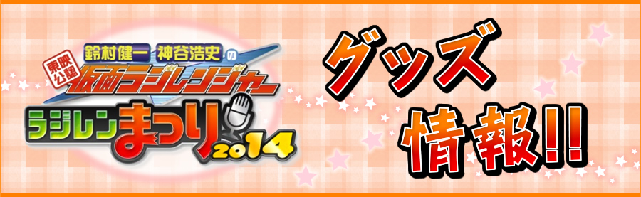 東映公認　鈴村健一・神谷浩史の仮面ラジレンジャー「ラジレンまつり2014」グッズ情報！！